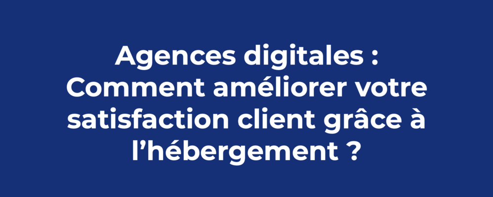 Agence digitale et satisfaction client grâce à l'hébergement