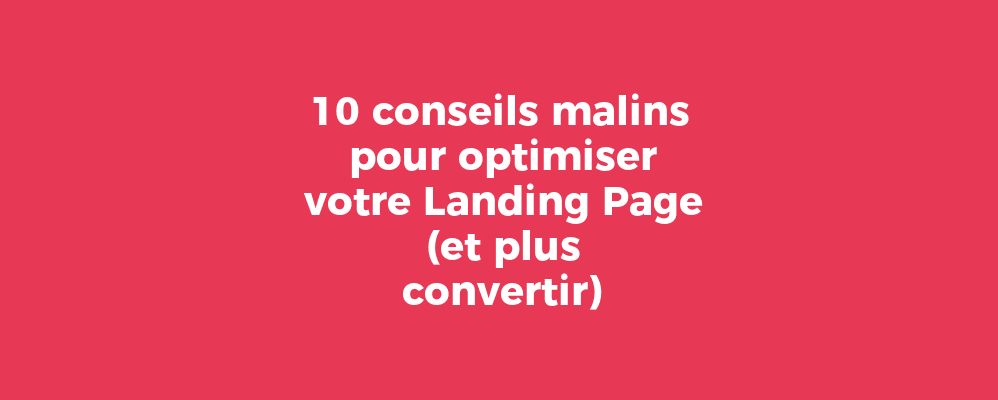 10 conseils malins pour optimiser votre Landing Page et plus convertir